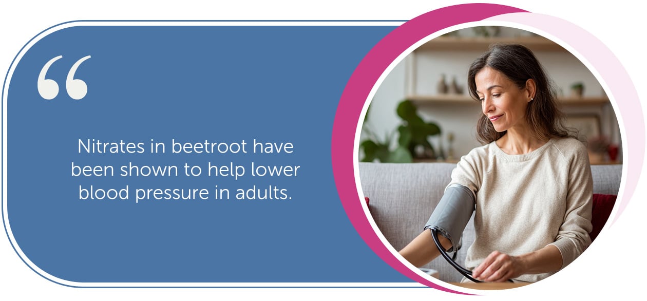 Nitrates in beetroot have been shown to help lower blood pressure in adults